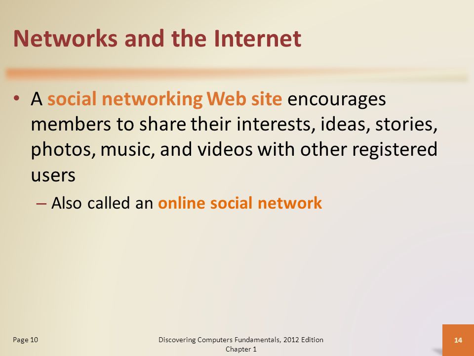 Networks and the Internet A social networking Web site encourages members to share their interests, ideas, stories, photos, music, and videos with other registered users – Also called an online social network Discovering Computers Fundamentals, 2012 Edition Chapter 1 14 Page 10