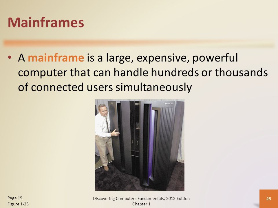 Mainframes A mainframe is a large, expensive, powerful computer that can handle hundreds or thousands of connected users simultaneously Discovering Computers Fundamentals, 2012 Edition Chapter 1 25 Page 19 Figure 1-23
