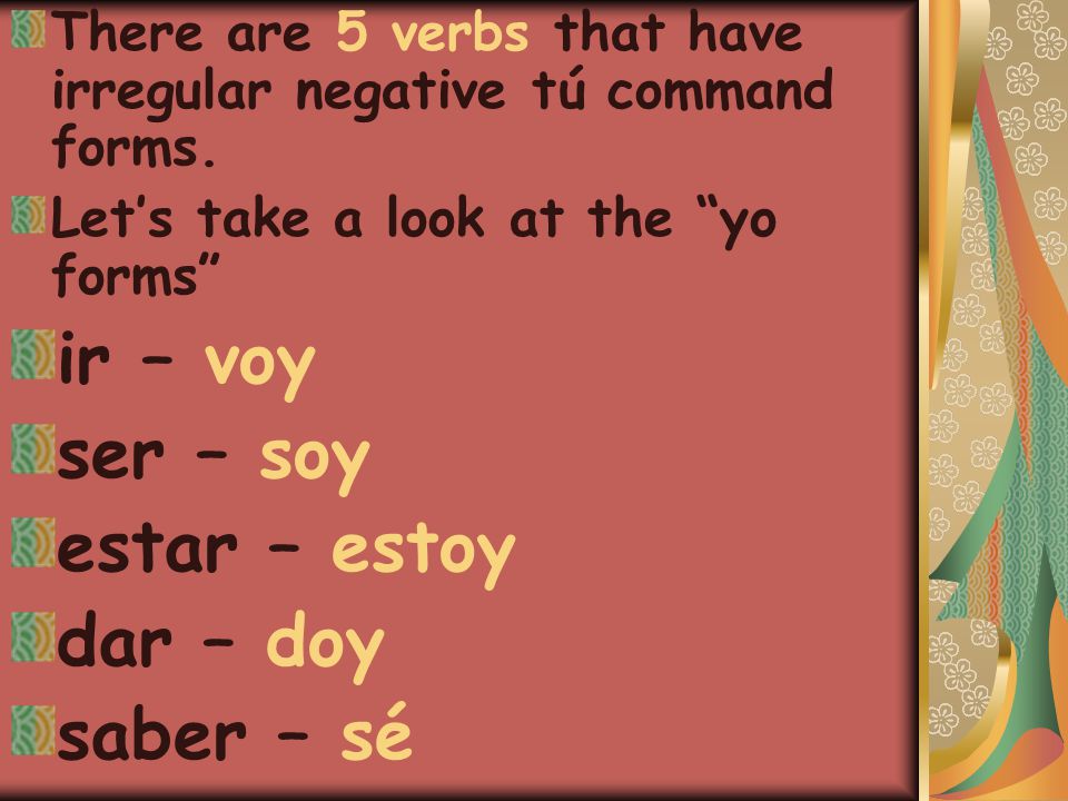 There are 5 verbs that have irregular negative tú command forms.
