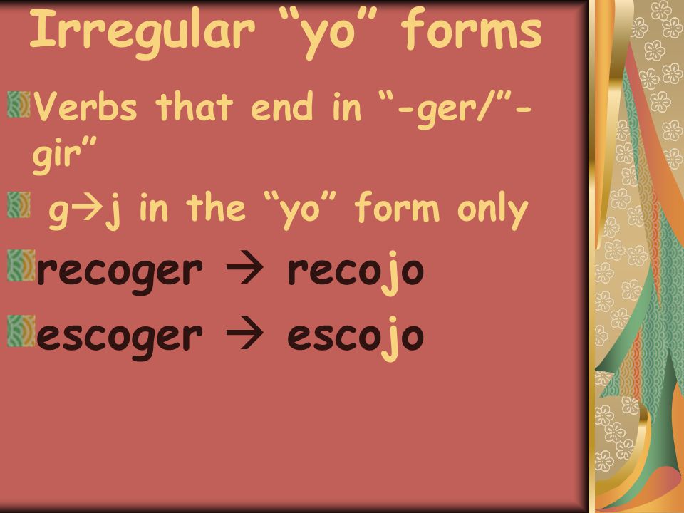Irregular yo forms Verbs that end in -ger/ - gir g  j in the yo form only recoger  recojo escoger  escojo