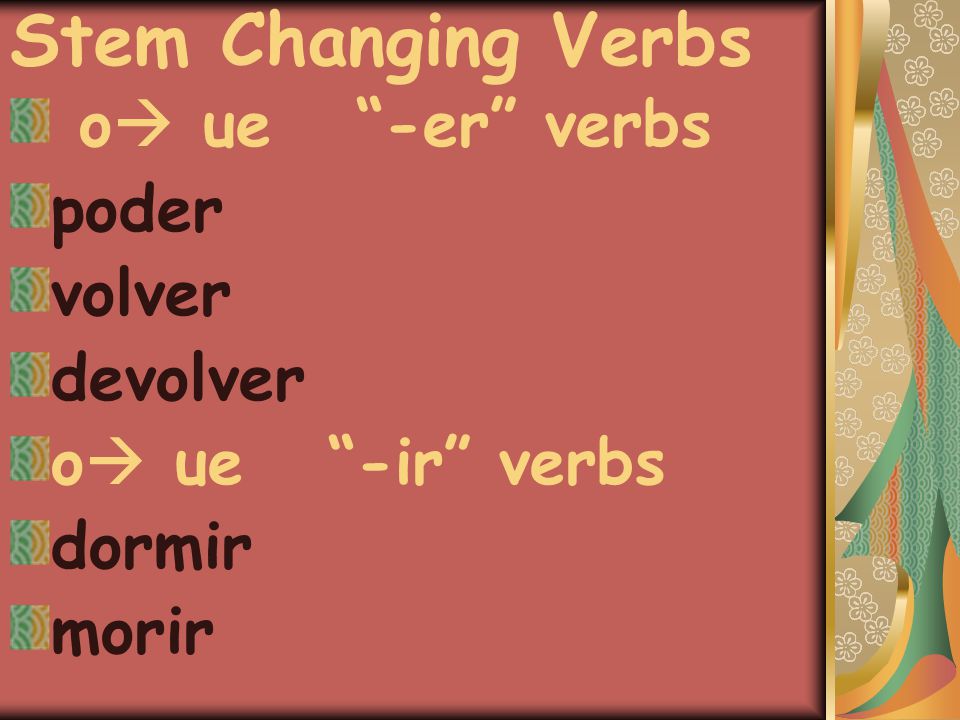 Stem Changing Verbs o  ue -er verbs poder volver devolver o  ue -ir verbs dormir morir
