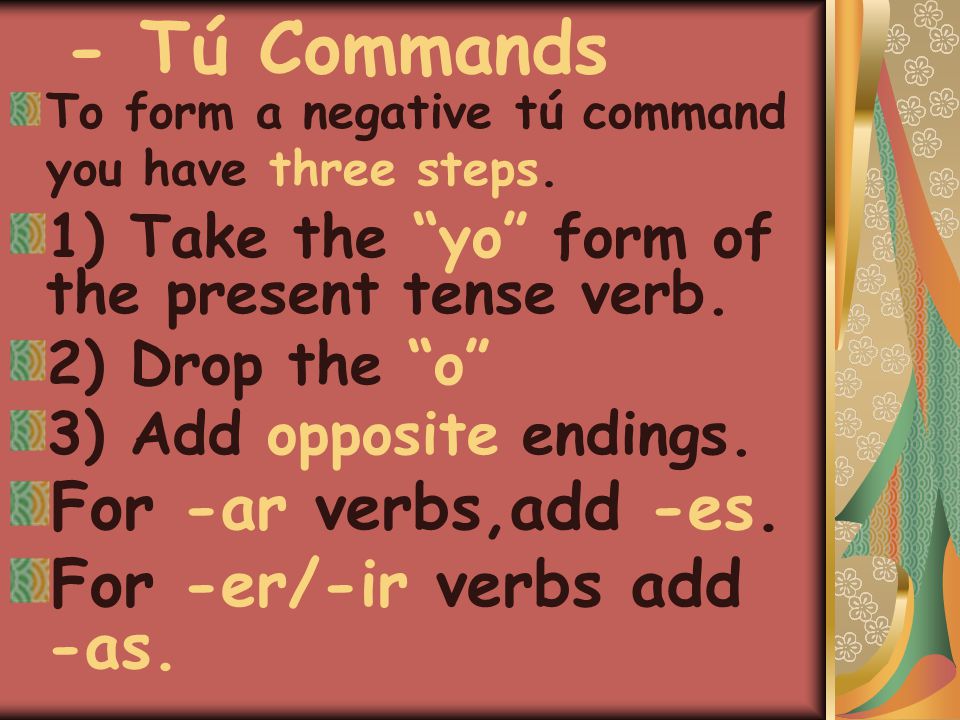 - Tú Commands To form a negative tú command you have three steps.