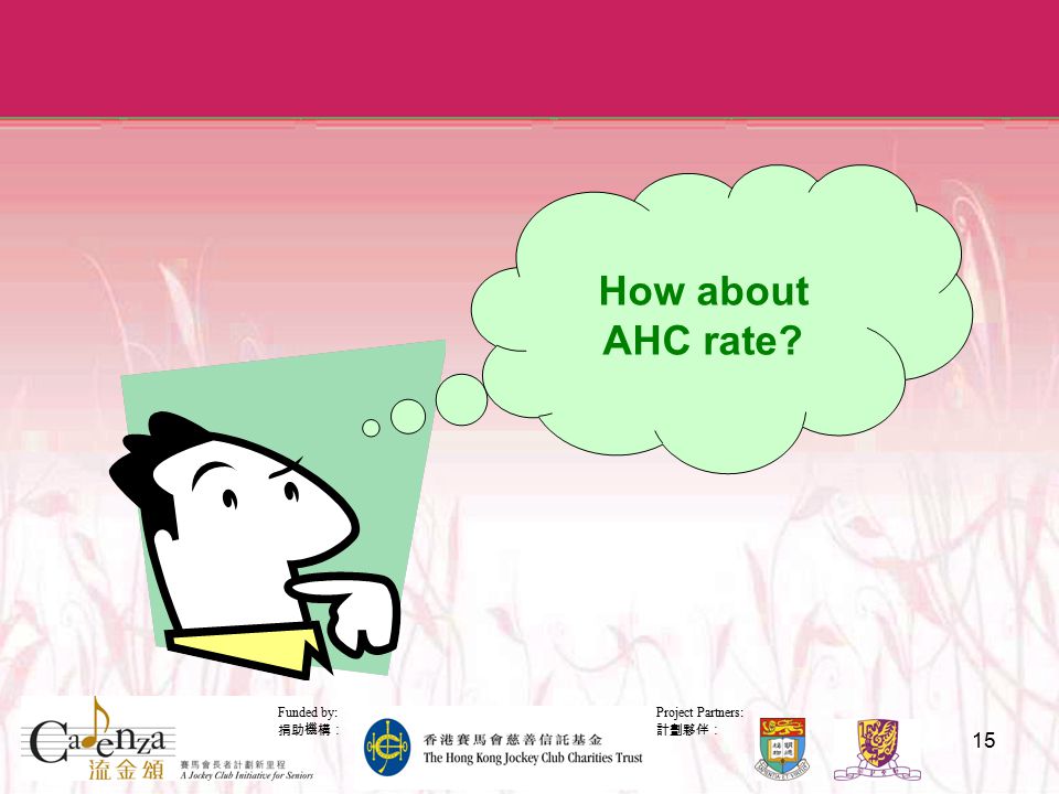 Project Partners: 計劃夥伴： Funded by: 捐助機構： 15 How about AHC rate