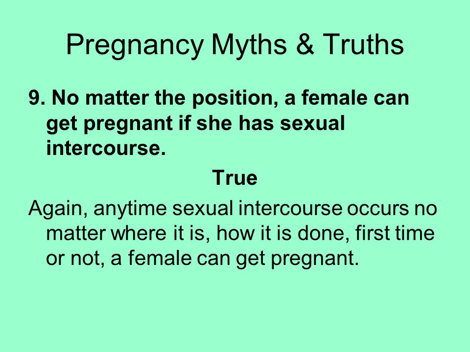 9. No matter the position, a female can get pregnant if she has sexual intercourse.