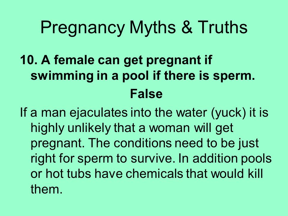 10. A female can get pregnant if swimming in a pool if there is sperm.