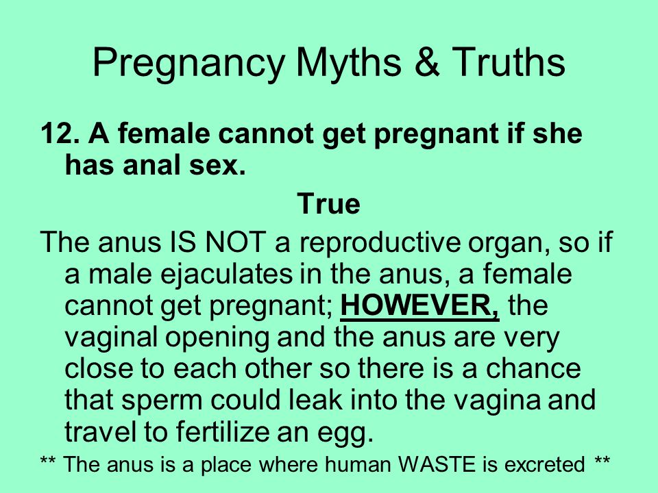 12. A female cannot get pregnant if she has anal sex.