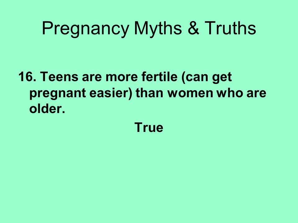16. Teens are more fertile (can get pregnant easier) than women who are older.