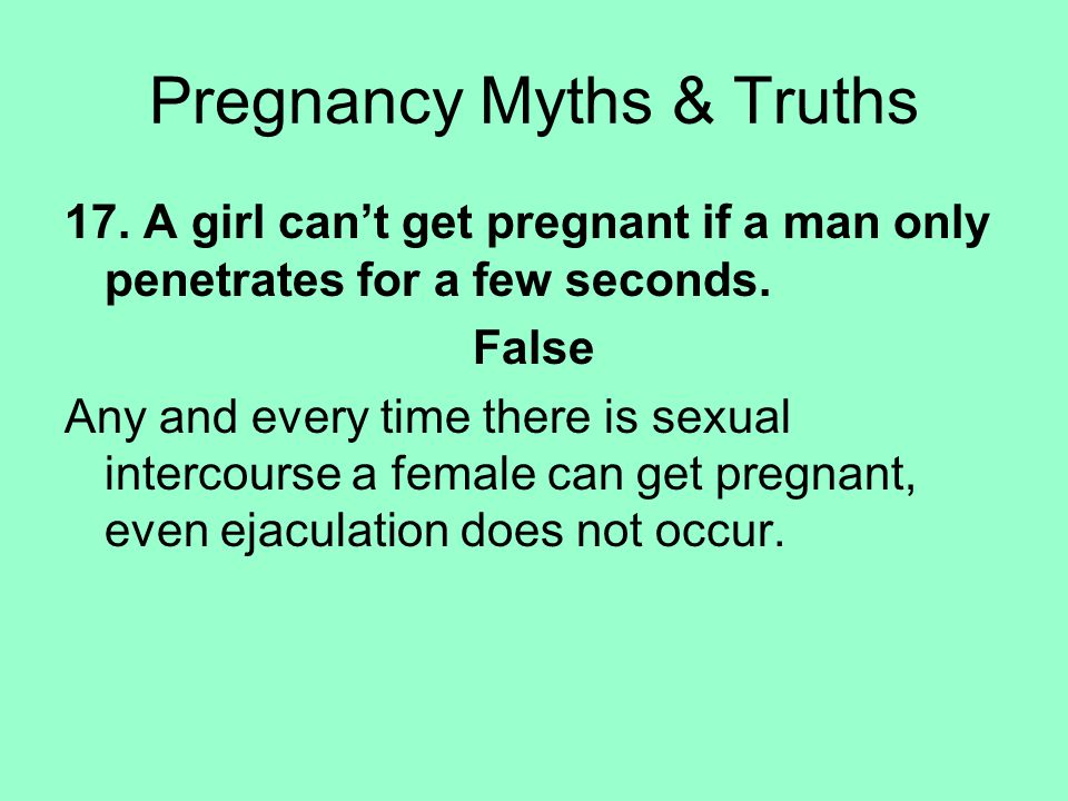 17. A girl can’t get pregnant if a man only penetrates for a few seconds.