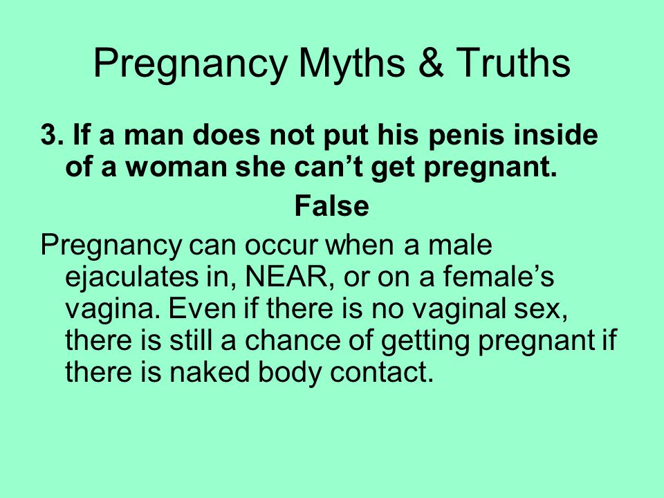 3. If a man does not put his penis inside of a woman she can’t get pregnant.