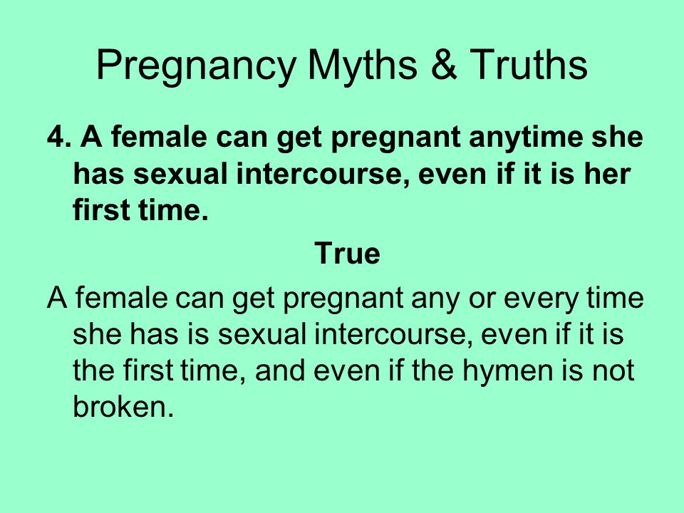4. A female can get pregnant anytime she has sexual intercourse, even if it is her first time.