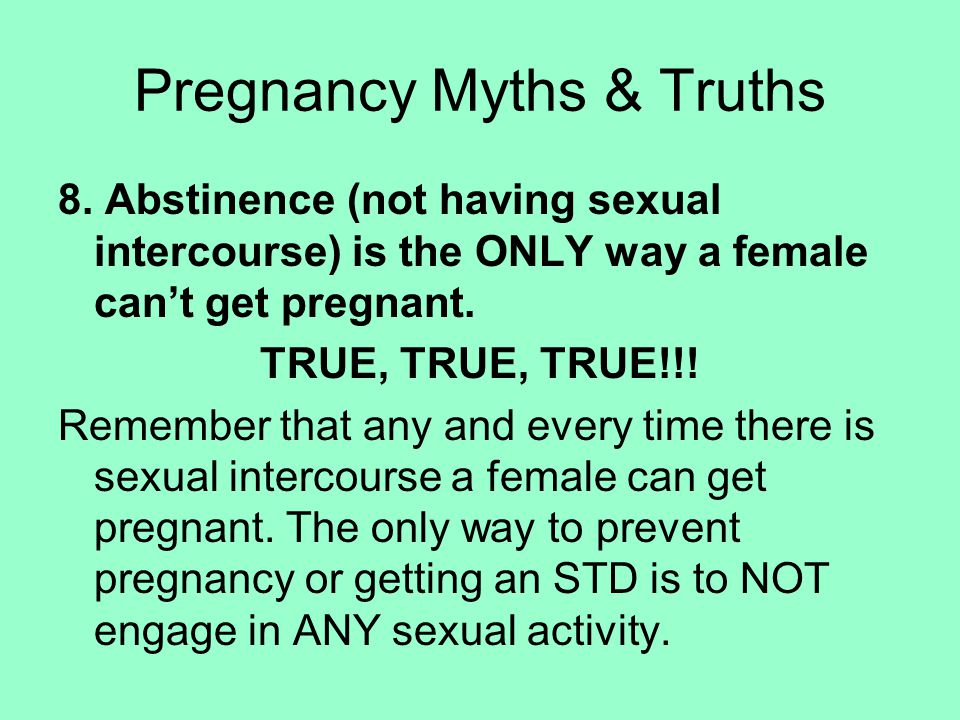 8. Abstinence (not having sexual intercourse) is the ONLY way a female can’t get pregnant.