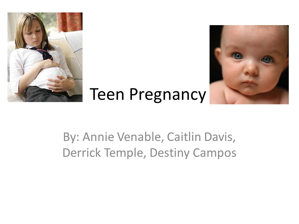 Teen Pregnancy By: Annie Venable, Caitlin Davis, Derrick Temple, Destiny Campos