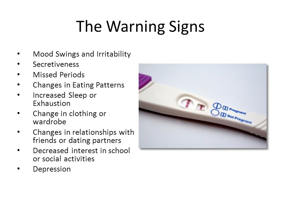 The Warning Signs Mood Swings and Irritability Secretiveness Missed Periods Changes in Eating Patterns Increased Sleep or Exhaustion Change in clothing or wardrobe Changes in relationships with friends or dating partners Decreased interest in school or social activities Depression
