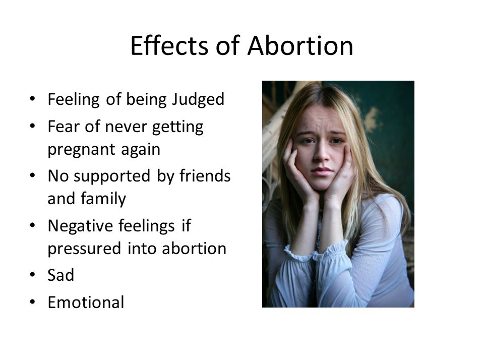 Effects of Abortion Feeling of being Judged Fear of never getting pregnant again No supported by friends and family Negative feelings if pressured into abortion Sad Emotional