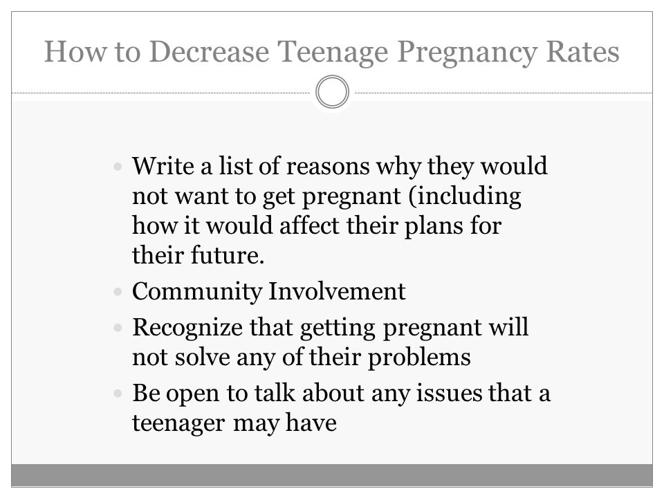 How to Decrease Teenage Pregnancy Rates Write a list of reasons why they would not want to get pregnant (including how it would affect their plans for their future.