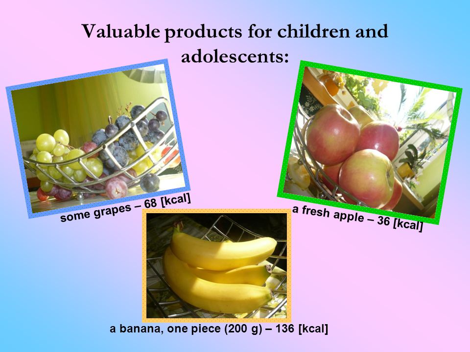 Valuable products for children and adolescents: a banana, one piece (200 g) – 136 [kcal] some grapes – 68 [kcal] a fresh apple – 36 [kcal]