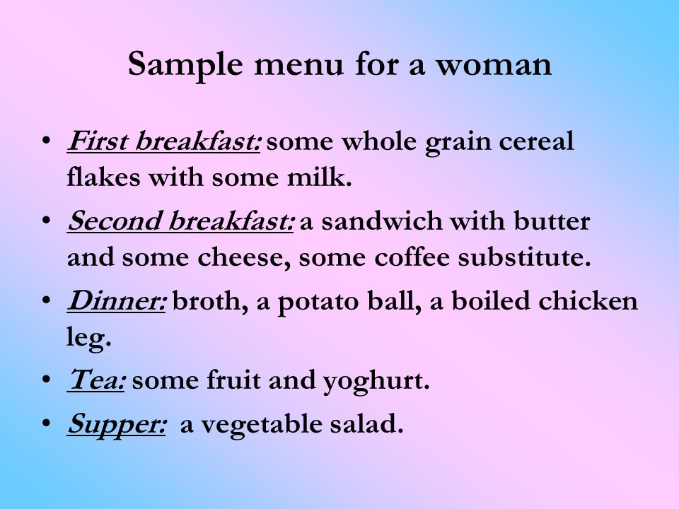 Sample menu for a woman First breakfast: some whole grain cereal flakes with some milk.