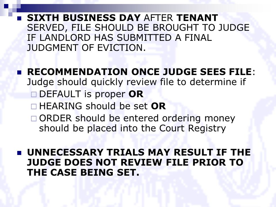 SIXTH BUSINESS DAY AFTER TENANT SERVED, FILE SHOULD BE BROUGHT TO JUDGE IF LANDLORD HAS SUBMITTED A FINAL JUDGMENT OF EVICTION.