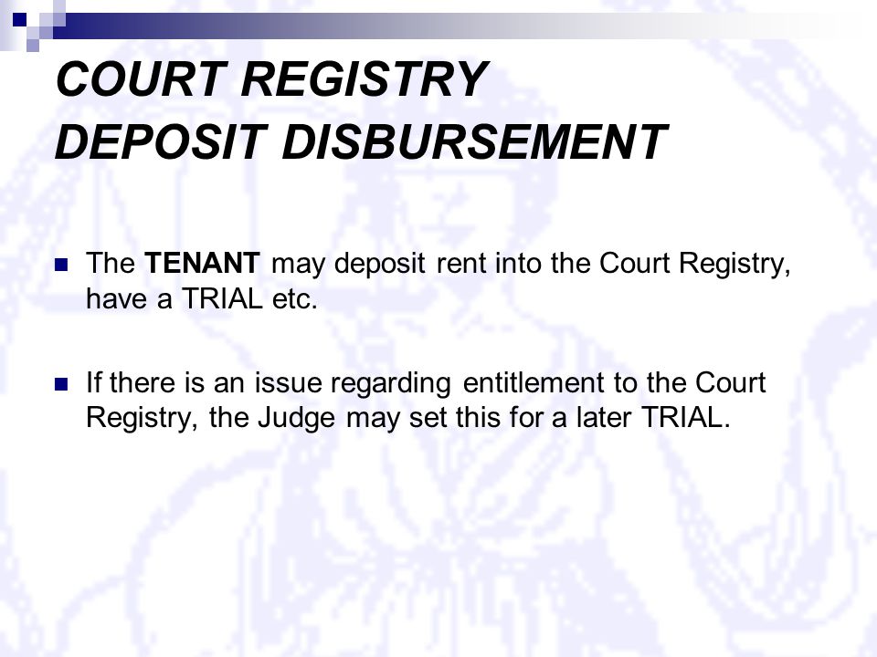 COURT REGISTRY DEPOSIT DISBURSEMENT The TENANT may deposit rent into the Court Registry, have a TRIAL etc.