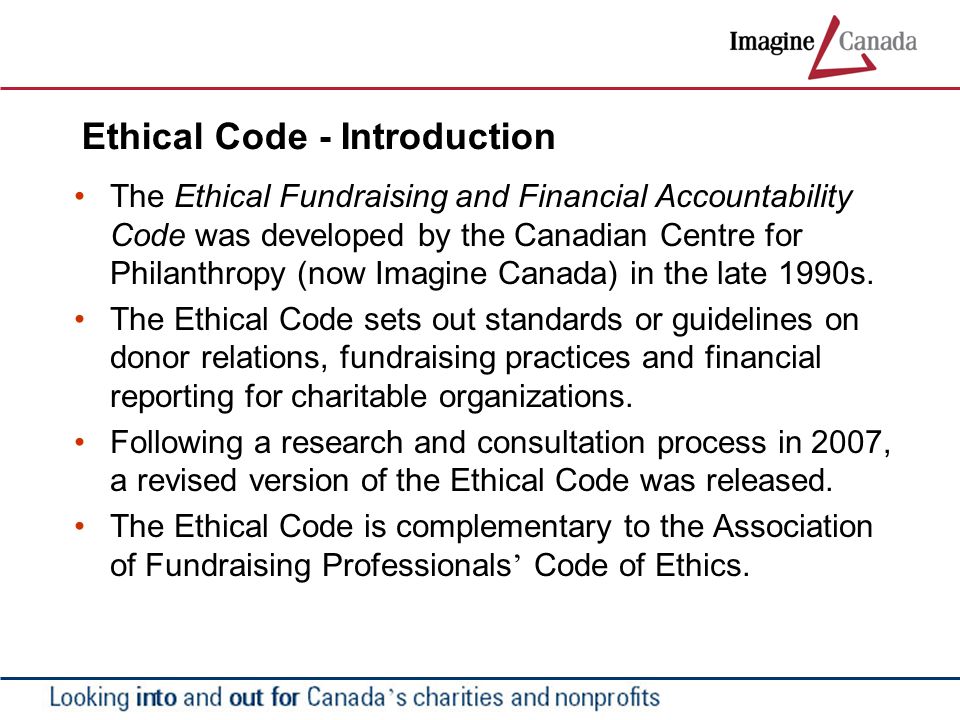 Ethical Code - Introduction The Ethical Fundraising and Financial Accountability Code was developed by the Canadian Centre for Philanthropy (now Imagine Canada) in the late 1990s.