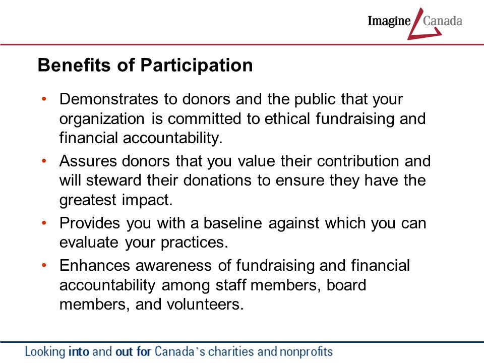 Benefits of Participation Demonstrates to donors and the public that your organization is committed to ethical fundraising and financial accountability.