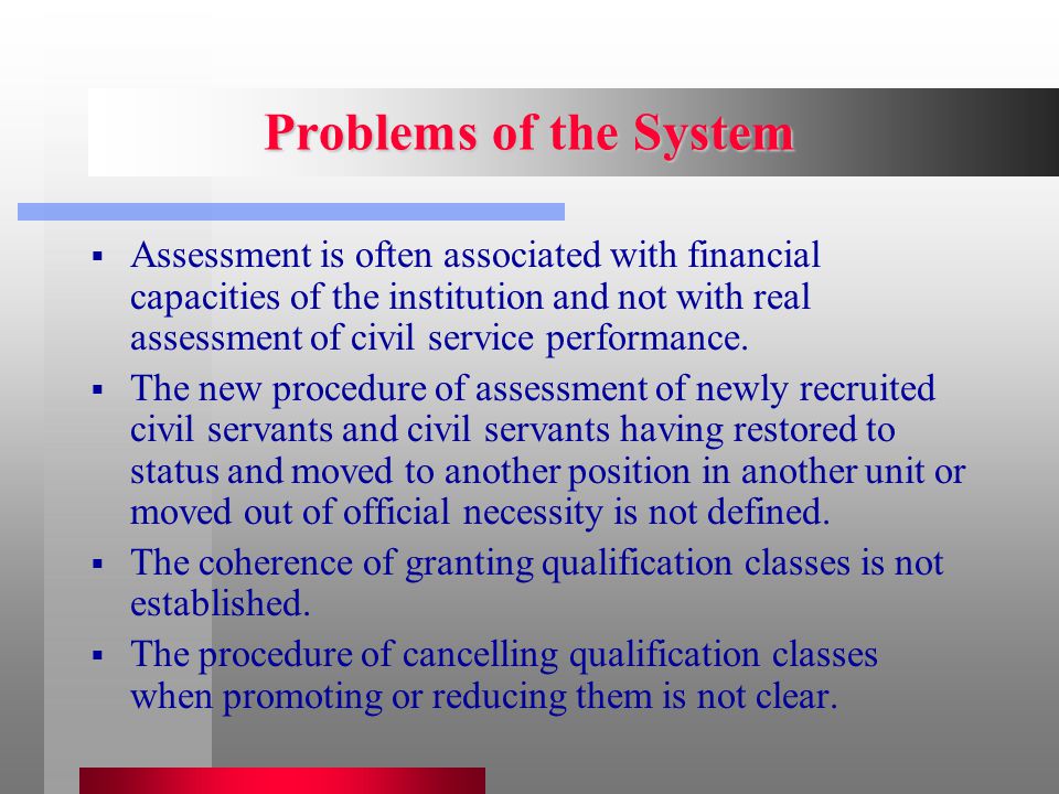 Problems of the System  Assessment is often associated with financial capacities of the institution and not with real assessment of civil service performance.