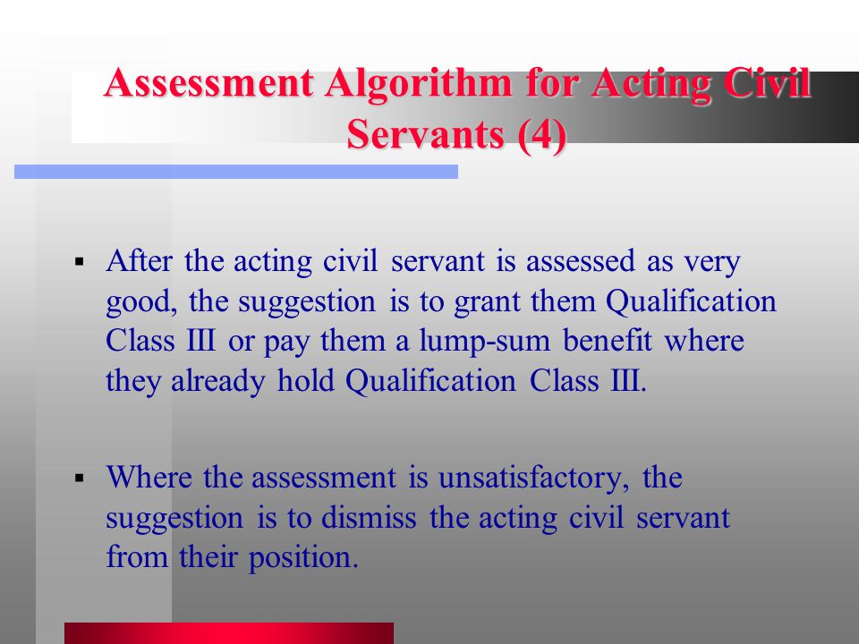 Assessment Algorithm for Acting Civil Servants (4)  After the acting civil servant is assessed as very good, the suggestion is to grant them Qualification Class III or pay them a lump-sum benefit where they already hold Qualification Class III.