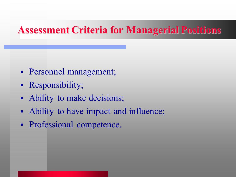 Assessment Criteria for Managerial Positions  Personnel management;  Responsibility;  Ability to make decisions;  Ability to have impact and influence;  Professional competence.