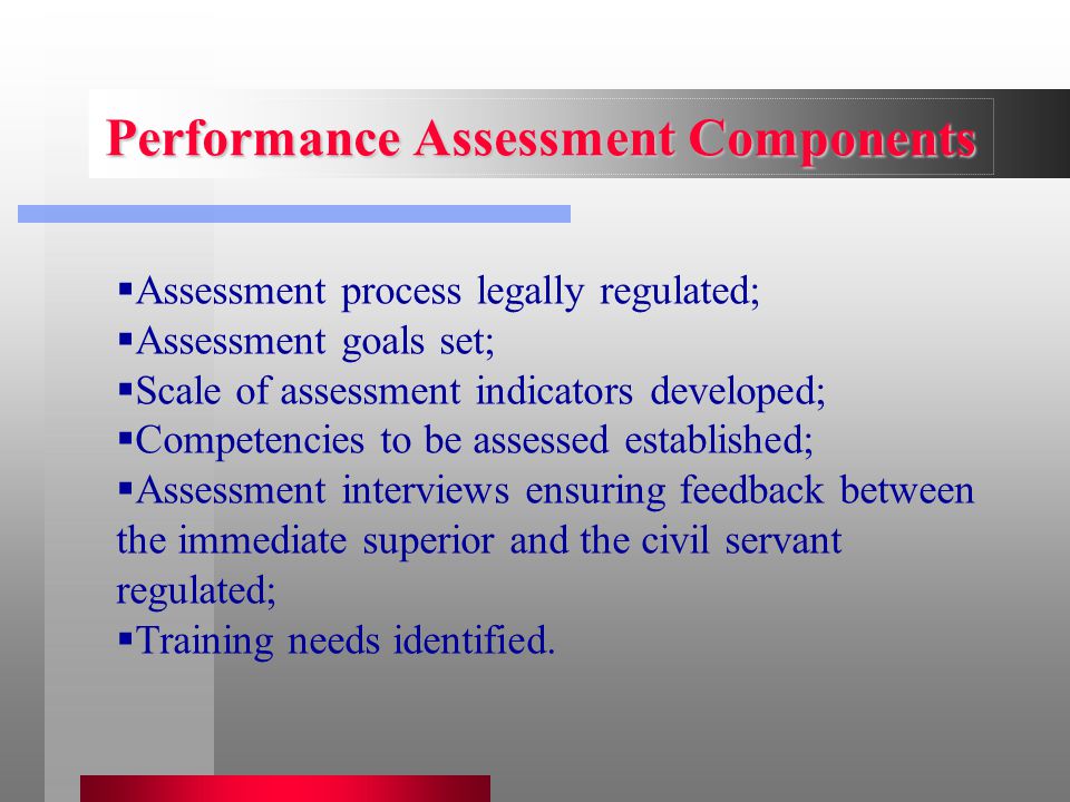  Assessment process legally regulated;  Assessment goals set;  Scale of assessment indicators developed;  Competencies to be assessed established;  Assessment interviews ensuring feedback between the immediate superior and the civil servant regulated;  Training needs identified.