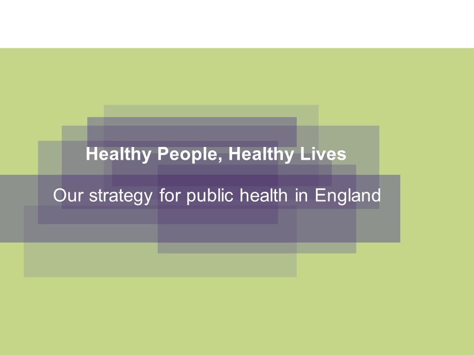 Healthy People, Healthy Lives Our strategy for public health in England