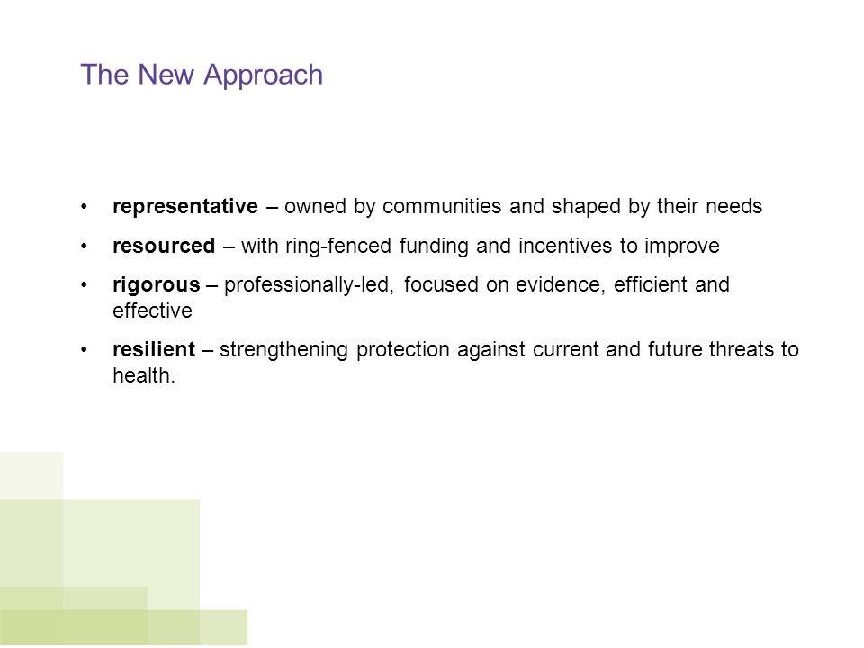 The New Approach representative – owned by communities and shaped by their needs resourced – with ring-fenced funding and incentives to improve rigorous – professionally-led, focused on evidence, efficient and effective resilient – strengthening protection against current and future threats to health.