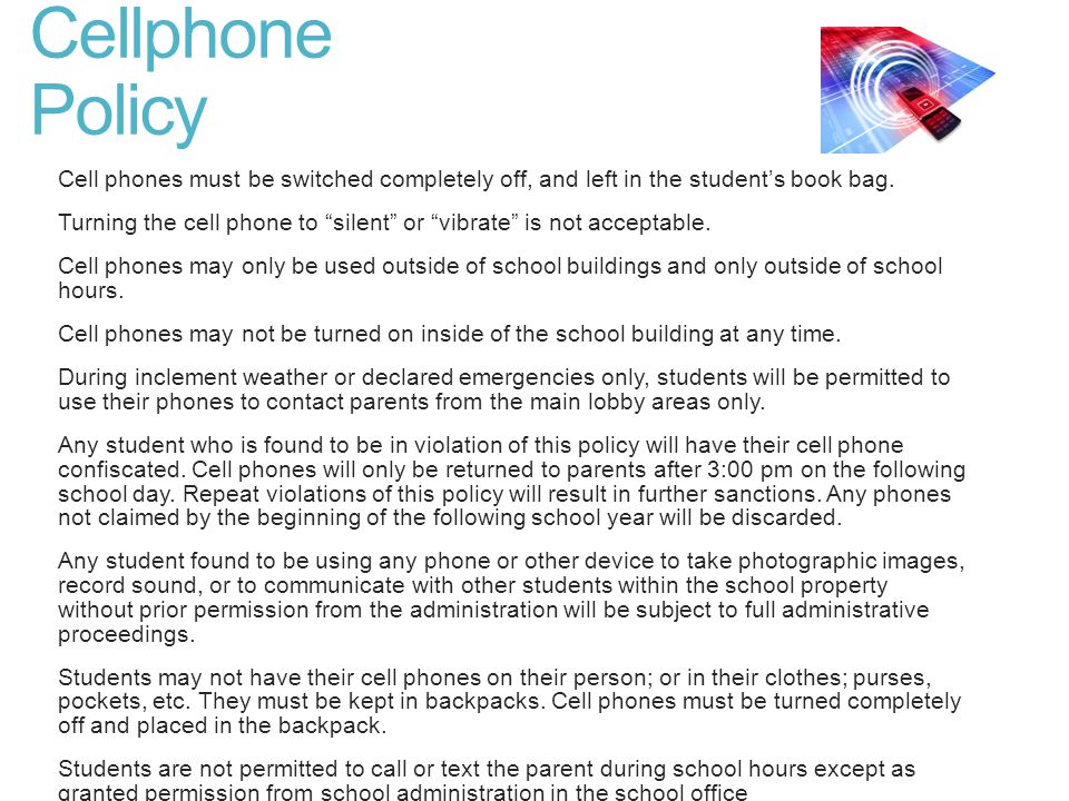 Cellphone Policy Cell phones must be switched completely off, and left in the student’s book bag.