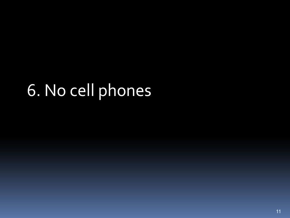 11 6. No cell phones