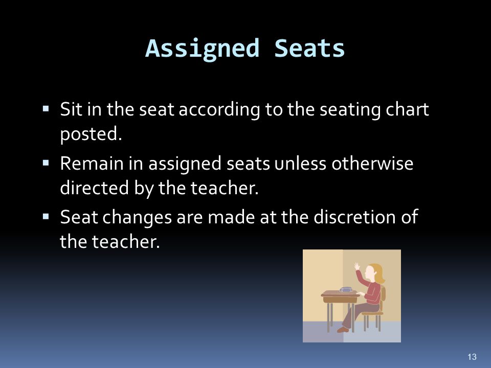 13 Assigned Seats  Sit in the seat according to the seating chart posted.