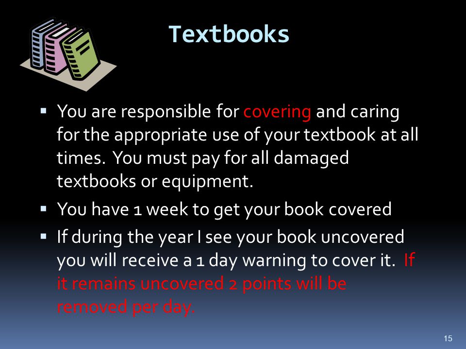 15 Textbooks  You are responsible for covering and caring for the appropriate use of your textbook at all times.