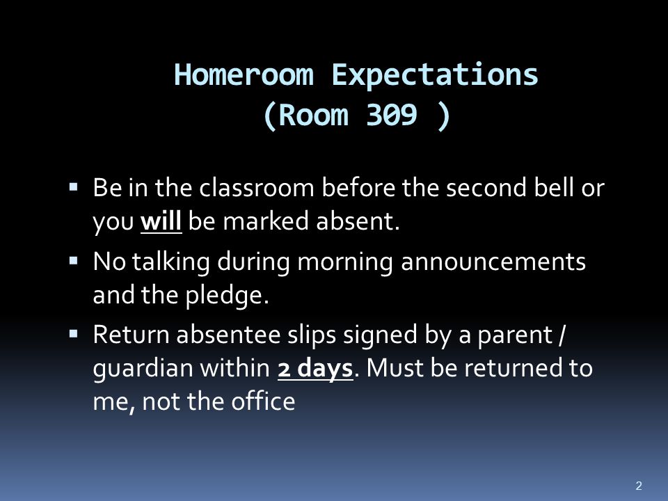 2 Homeroom Expectations (Room 309 )  Be in the classroom before the second bell or you will be marked absent.