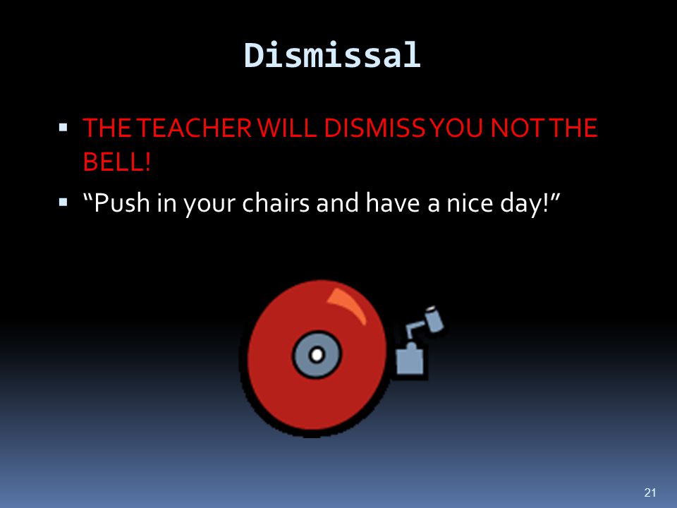 21 Dismissal  THE TEACHER WILL DISMISS YOU NOT THE BELL.