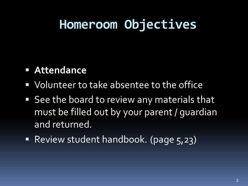 3 Homeroom Objectives  Attendance  Volunteer to take absentee to the office  See the board to review any materials that must be filled out by your parent / guardian and returned.