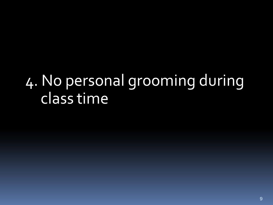 9 4. No personal grooming during class time