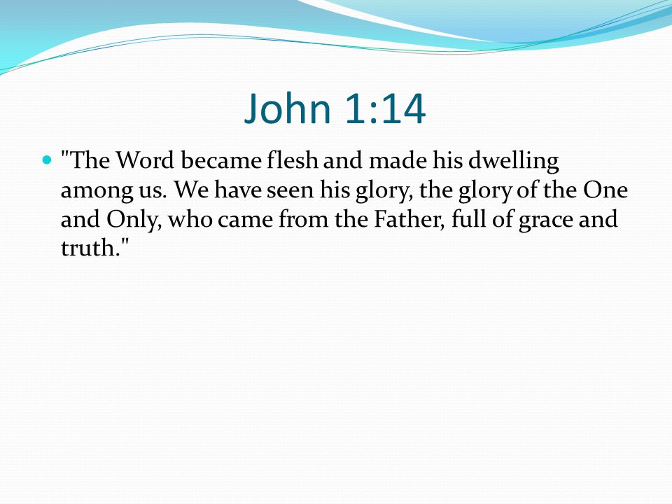 John 1:14 The Word became flesh and made his dwelling among us.