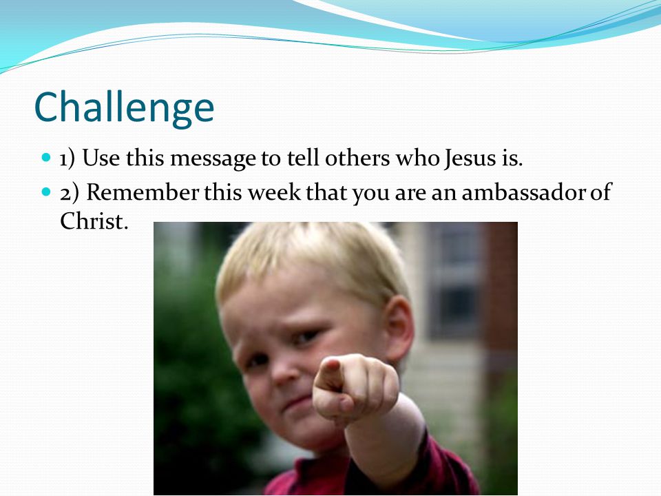 Challenge 1) Use this message to tell others who Jesus is.