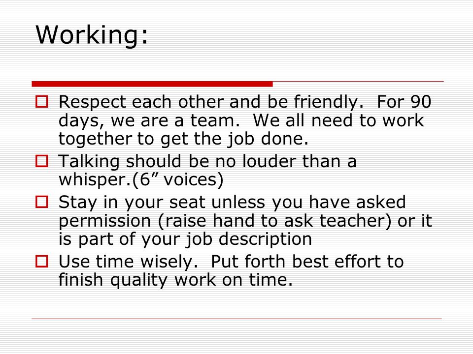 Working:  Respect each other and be friendly. For 90 days, we are a team.