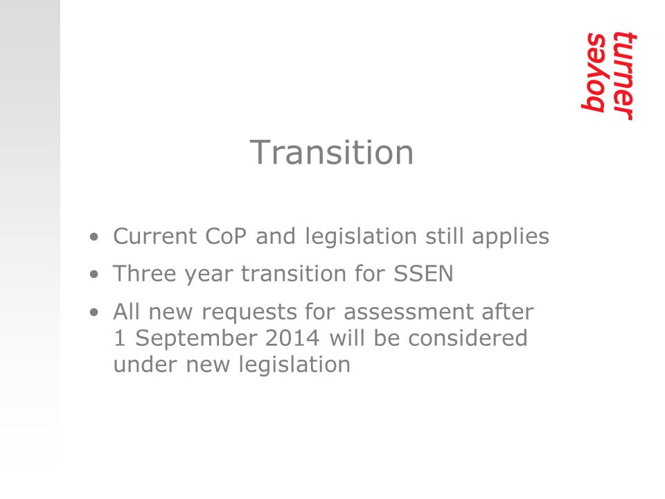 Transition Current CoP and legislation still applies Three year transition for SSEN All new requests for assessment after 1 September 2014 will be considered under new legislation