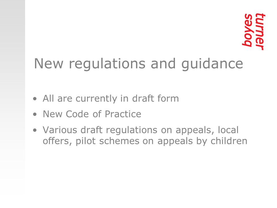 New regulations and guidance All are currently in draft form New Code of Practice Various draft regulations on appeals, local offers, pilot schemes on appeals by children