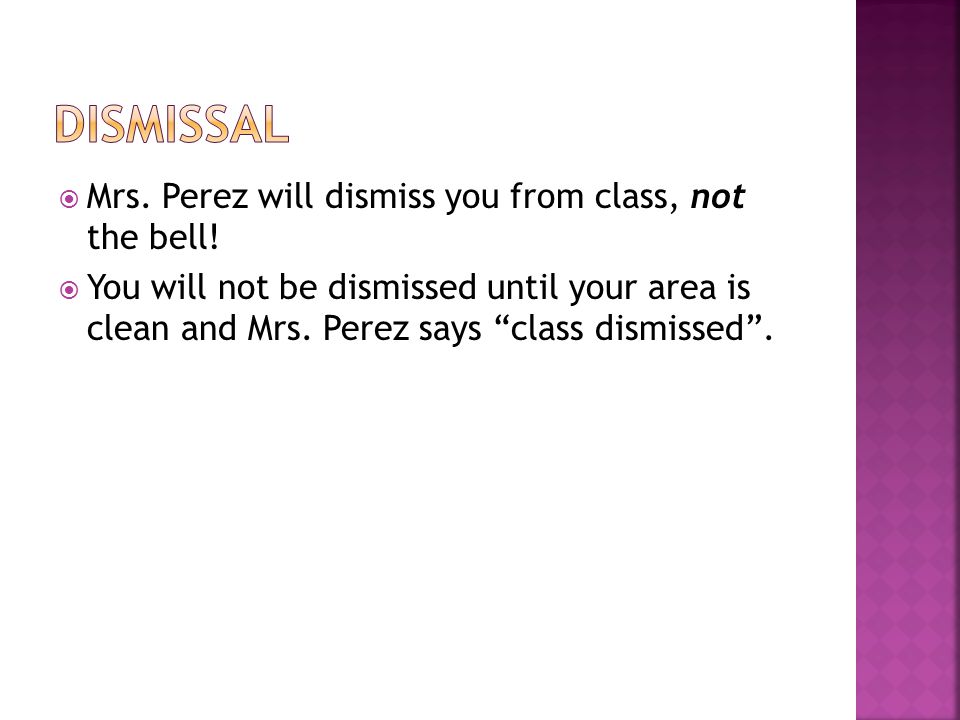  Mrs. Perez will dismiss you from class, not the bell.