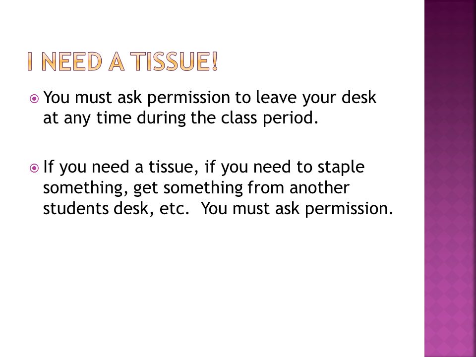  You must ask permission to leave your desk at any time during the class period.