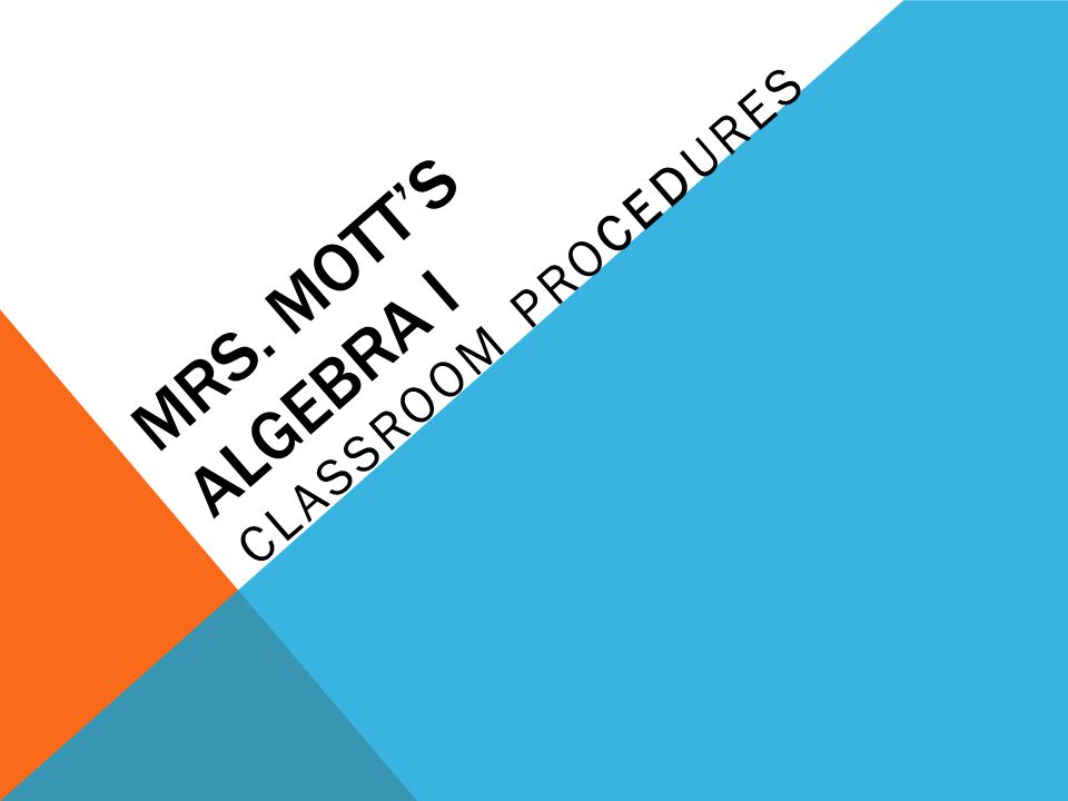 MRS. MOTT’S ALGEBRA I CLASSROOM PROCEDURES