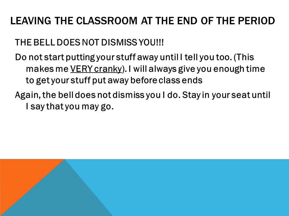 LEAVING THE CLASSROOM AT THE END OF THE PERIOD THE BELL DOES NOT DISMISS YOU!!.