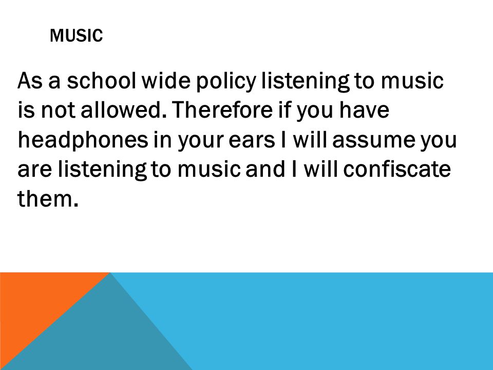 MUSIC As a school wide policy listening to music is not allowed.