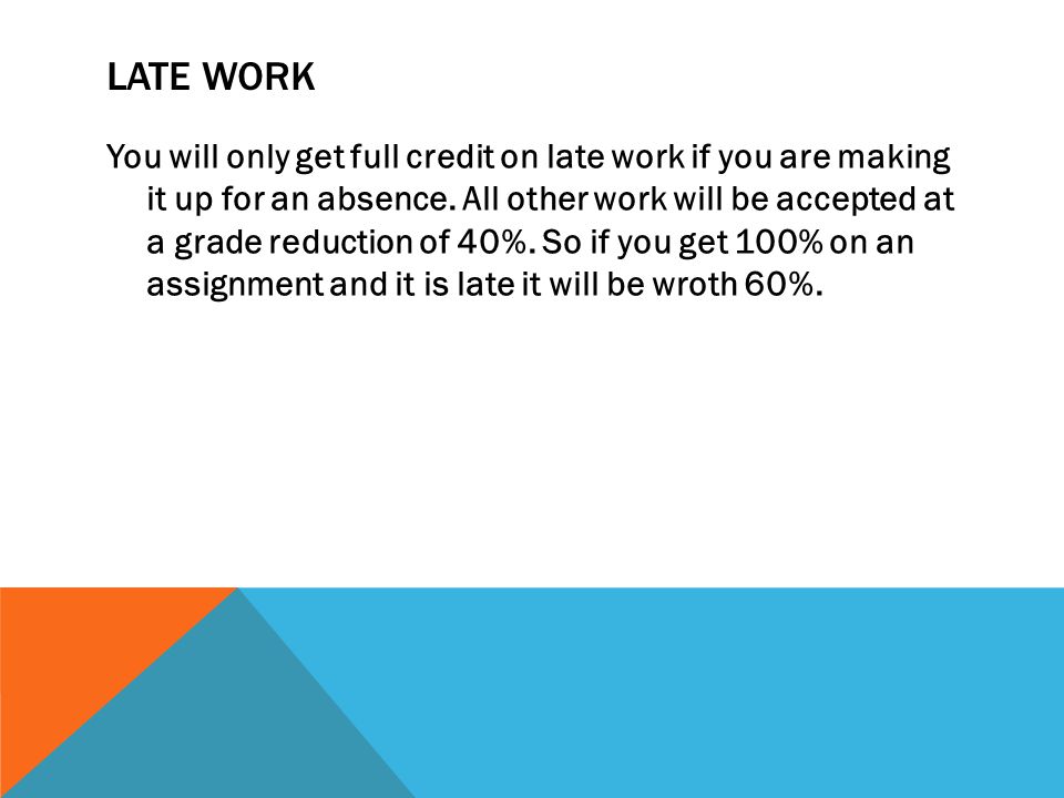 LATE WORK You will only get full credit on late work if you are making it up for an absence.